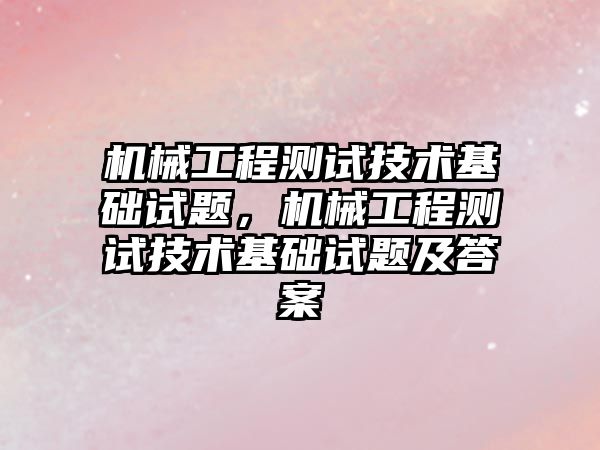 機械工程測試技術基礎試題，機械工程測試技術基礎試題及答案