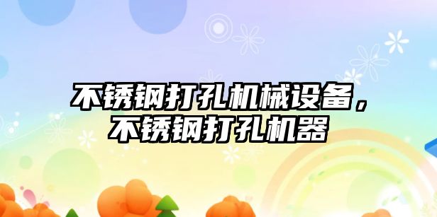 不銹鋼打孔機械設備，不銹鋼打孔機器