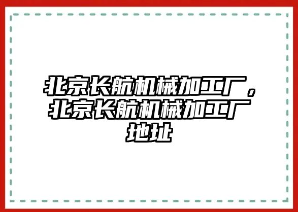 北京長航機械加工廠，北京長航機械加工廠地址