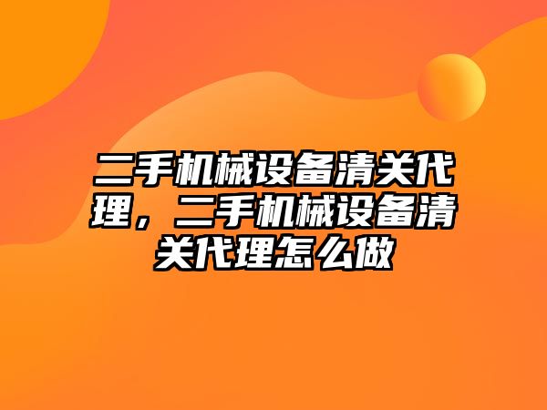 二手機械設備清關代理，二手機械設備清關代理怎么做