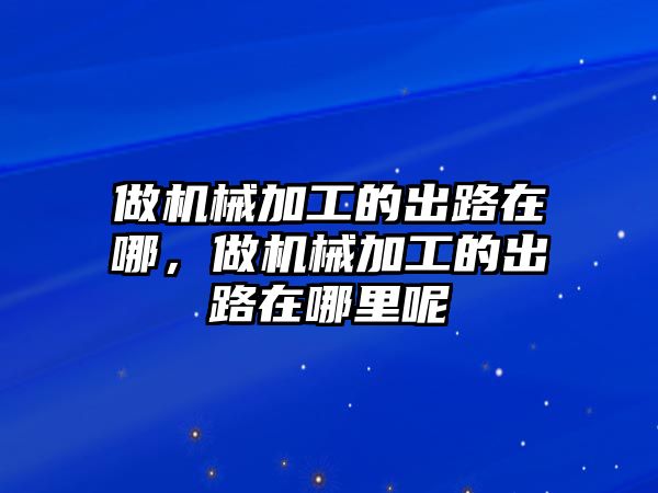 做機械加工的出路在哪，做機械加工的出路在哪里呢