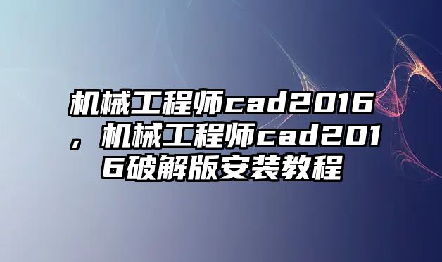 機械工程師cad2016，機械工程師cad2016破解版安裝教程