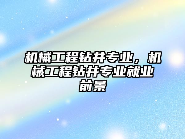 機械工程鉆井專業，機械工程鉆井專業就業前景