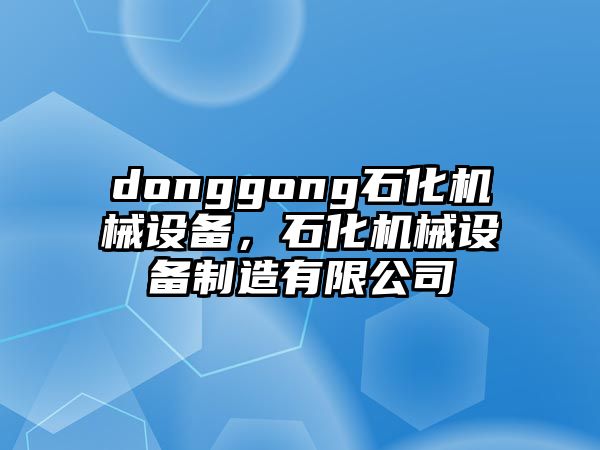 donggong石化機械設備，石化機械設備制造有限公司