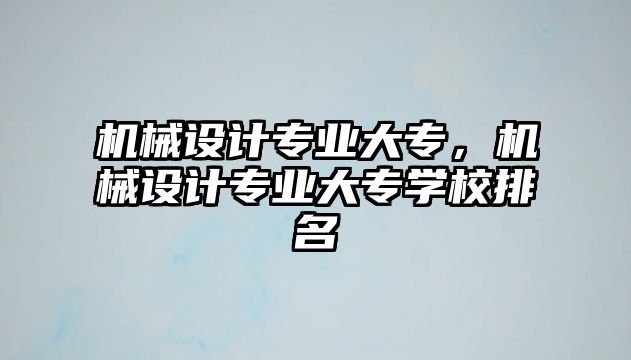 機械設計專業大專，機械設計專業大專學校排名