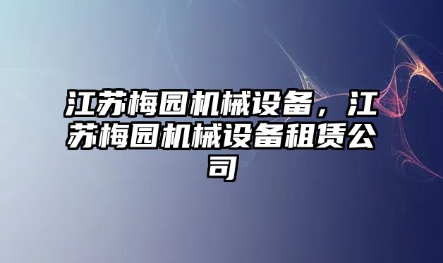 江蘇梅園機(jī)械設(shè)備，江蘇梅園機(jī)械設(shè)備租賃公司