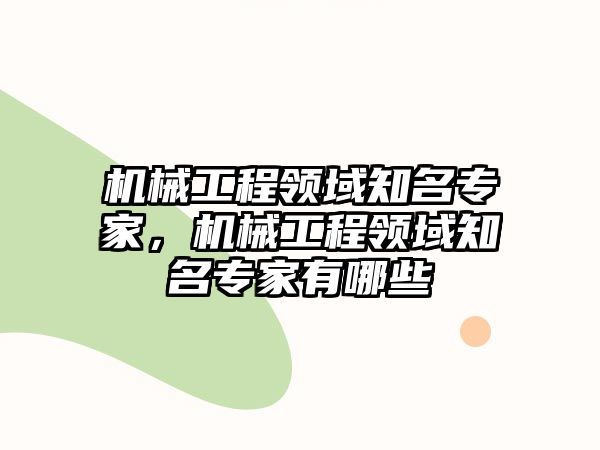 機械工程領域知名專家，機械工程領域知名專家有哪些