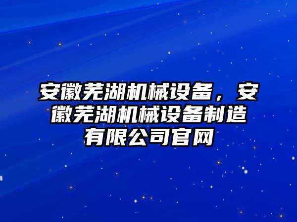 安徽蕪湖機械設備，安徽蕪湖機械設備制造有限公司官網