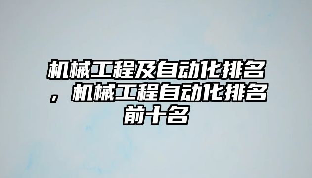 機械工程及自動化排名，機械工程自動化排名前十名