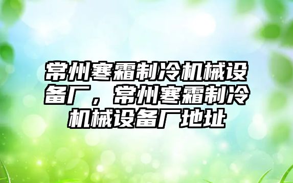 常州寒霜制冷機械設備廠，常州寒霜制冷機械設備廠地址