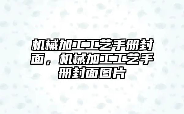 機(jī)械加工工藝手冊(cè)封面，機(jī)械加工工藝手冊(cè)封面圖片