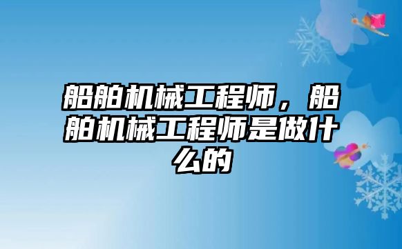 船舶機械工程師，船舶機械工程師是做什么的