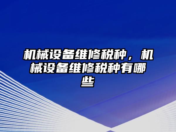 機械設備維修稅種，機械設備維修稅種有哪些