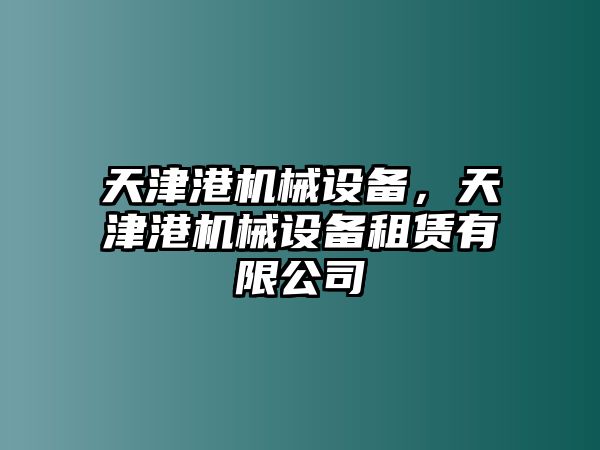 天津港機(jī)械設(shè)備，天津港機(jī)械設(shè)備租賃有限公司