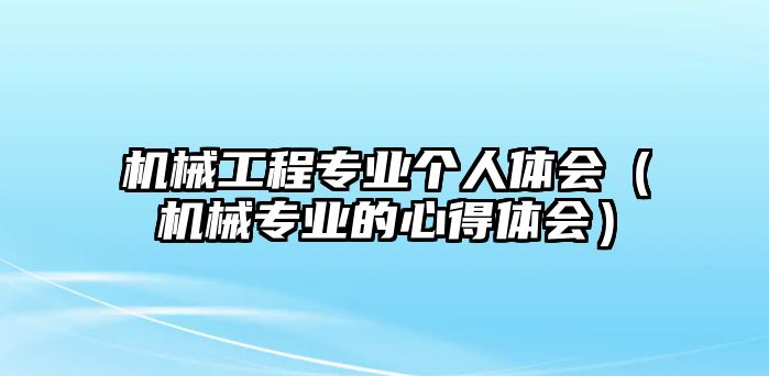 機械工程專業個人體會（機械專業的心得體會）