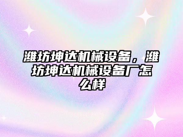 濰坊坤達機械設備，濰坊坤達機械設備廠怎么樣