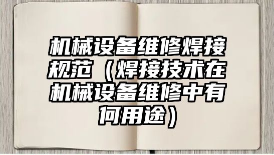 機械設備維修焊接規范（焊接技術在機械設備維修中有何用途）