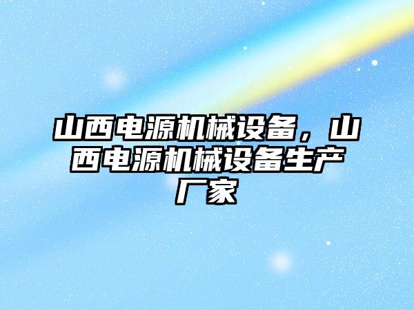 山西電源機(jī)械設(shè)備，山西電源機(jī)械設(shè)備生產(chǎn)廠家