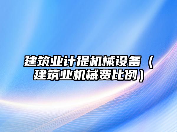 建筑業計提機械設備（建筑業機械費比例）