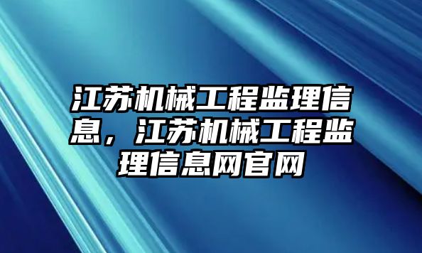 江蘇機械工程監理信息，江蘇機械工程監理信息網官網