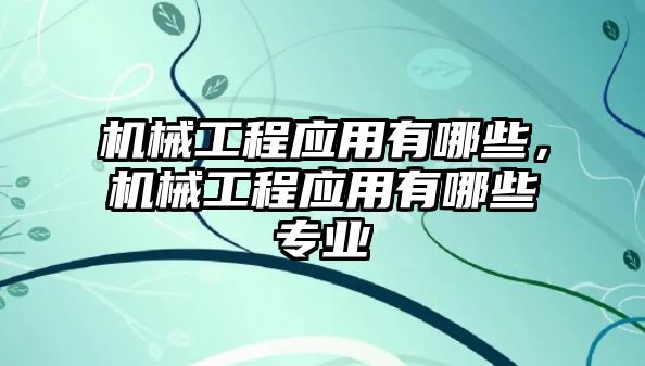 機械工程應用有哪些，機械工程應用有哪些專業