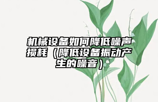 機械設備如何降低噪聲損耗（降低設備振動產生的噪音）