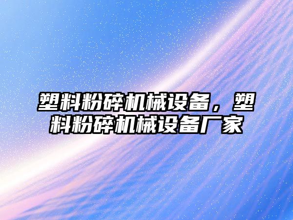 塑料粉碎機械設備，塑料粉碎機械設備廠家