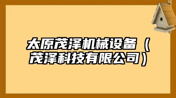 太原茂澤機械設備（茂澤科技有限公司）