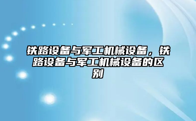 鐵路設備與軍工機械設備，鐵路設備與軍工機械設備的區別