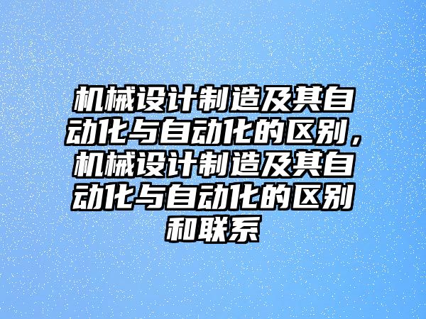 機械設計制造及其自動化與自動化的區別，機械設計制造及其自動化與自動化的區別和聯系