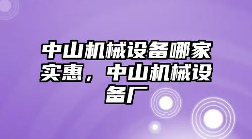 中山機(jī)械設(shè)備哪家實惠，中山機(jī)械設(shè)備廠