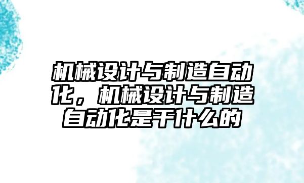 機械設計與制造自動化，機械設計與制造自動化是干什么的