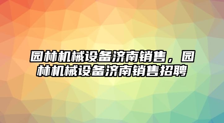 園林機械設備濟南銷售，園林機械設備濟南銷售招聘