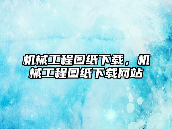 機械工程圖紙下載，機械工程圖紙下載網站