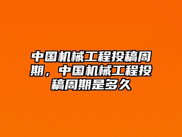 中國機(jī)械工程投稿周期，中國機(jī)械工程投稿周期是多久