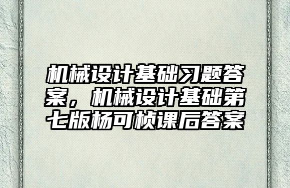 機械設計基礎習題答案，機械設計基礎第七版楊可楨課后答案