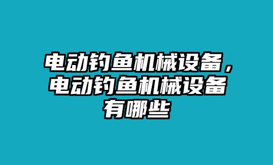 電動釣魚機械設備，電動釣魚機械設備有哪些