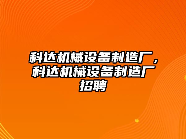 科達機械設備制造廠，科達機械設備制造廠招聘