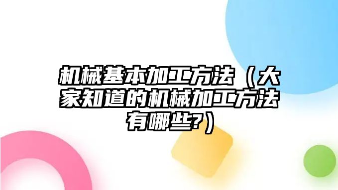 機械基本加工方法（大家知道的機械加工方法有哪些?）