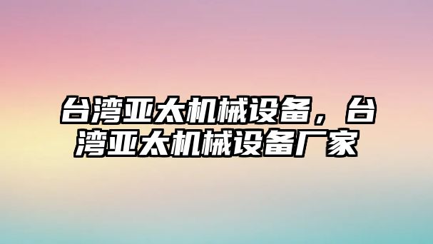 臺灣亞太機械設備，臺灣亞太機械設備廠家