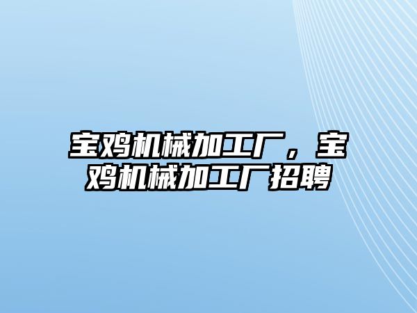 寶雞機械加工廠，寶雞機械加工廠招聘