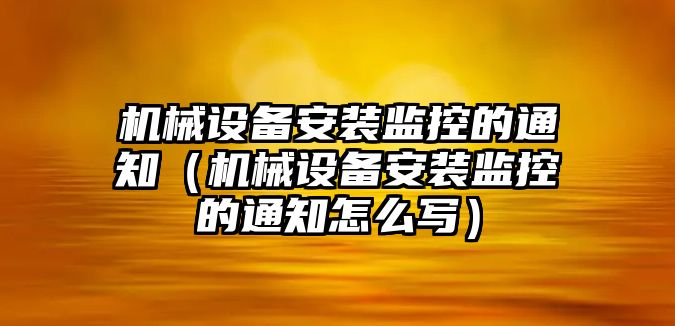 機械設備安裝監控的通知（機械設備安裝監控的通知怎么寫）