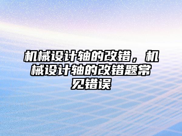 機械設計軸的改錯，機械設計軸的改錯題常見錯誤