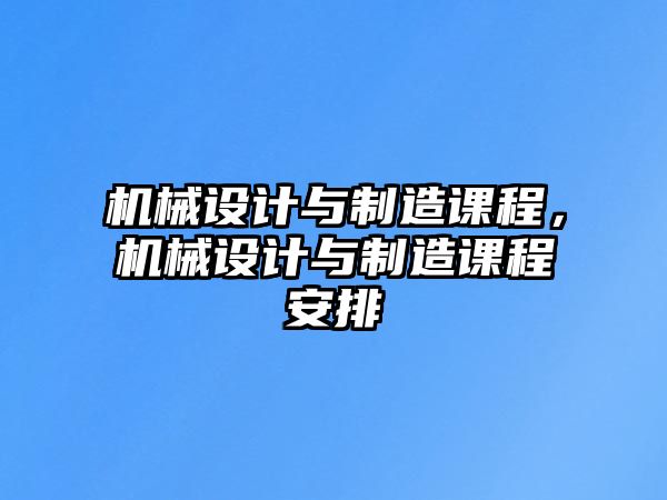 機械設計與制造課程，機械設計與制造課程安排