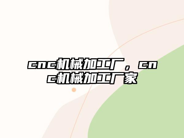 cnc機(jī)械加工廠，cnc機(jī)械加工廠家