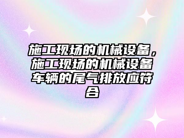 施工現場的機械設備，施工現場的機械設備車輛的尾氣排放應符合