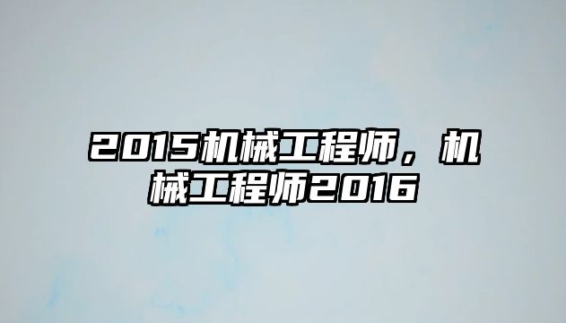 2015機(jī)械工程師，機(jī)械工程師2016