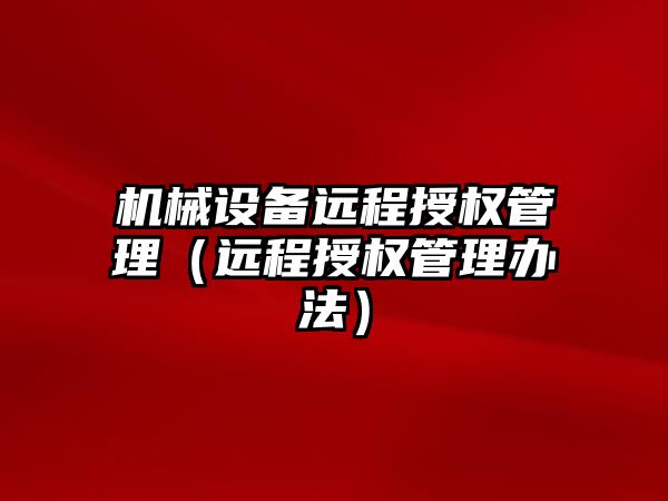 機械設備遠程授權管理（遠程授權管理辦法）