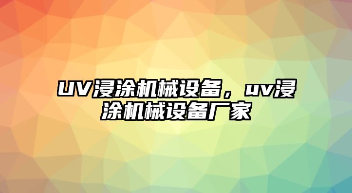 UV浸涂機(jī)械設(shè)備，uv浸涂機(jī)械設(shè)備廠家