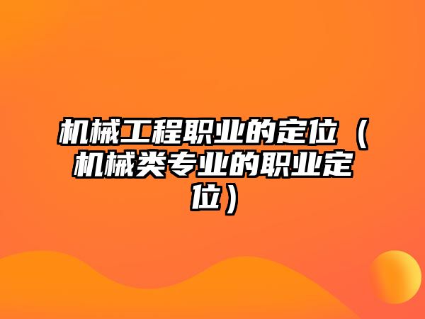 機械工程職業的定位（機械類專業的職業定位）